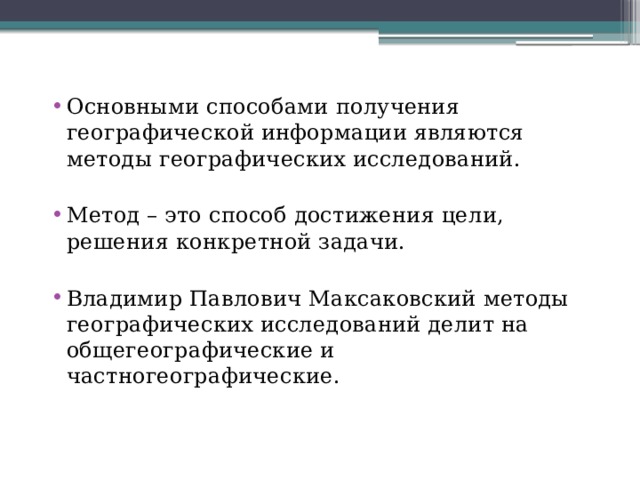 Основными способами получения географической информации являются методы географических исследований. Метод – это способ достижения цели, решения конкретной задачи. Владимир Павлович Максаковский методы географических исследований делит на общегеографические и частногеографические. 