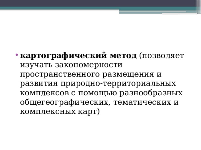 картографический метод  (позволяет изучать закономерности пространственного размещения и развития природно-территориальных комплексов с помощью разнообразных общегеографических, тематических и комплексных карт) 