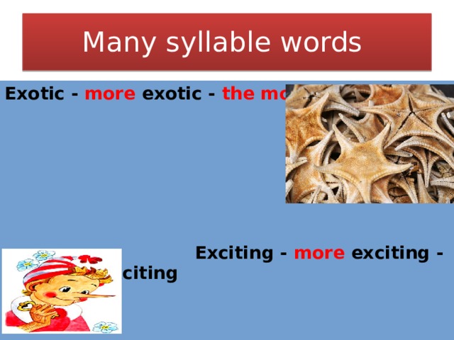 Many syllable words Exotic - more exotic - the most exotic  Exciting - more exciting - the most exciting  