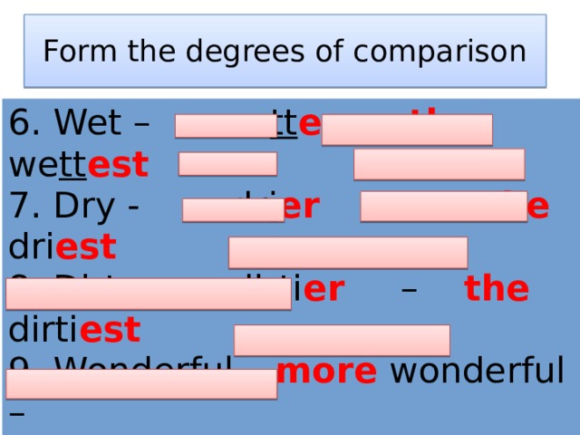 Form the degrees of comparison 6. Wet – we tt er - the we tt est 7. Dry - dr i er – the dri est 8. Dirty - dirti er – the dirti est 9. Wonderful – more wonderful – the most wonderful 10. Difficult - more difficult – the most difficult           