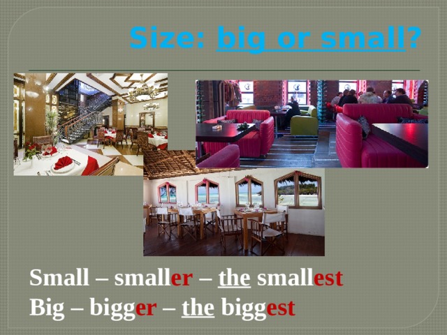 Size: big or small ? Small – small er – the small est Big – bigg er – the bigg est 