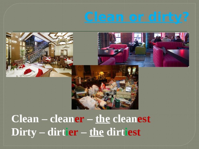 Clean or dirty ? Clean – clean er – the clean est Dirty – dirt i er – the dirt i est 