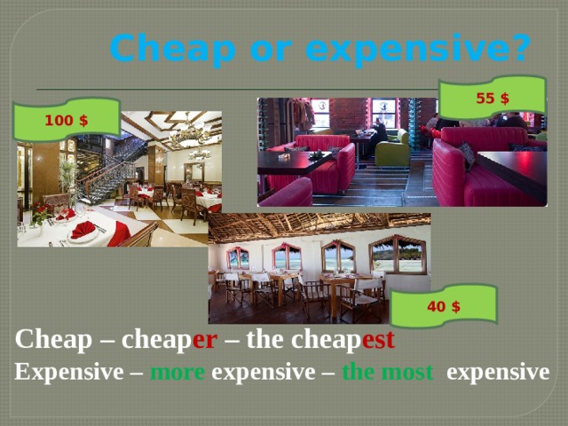 Cheap or expensive? 55 $ 100 $ 40 $ Cheap – cheap er – the cheap est Expensive – more expensive – the most expensive 