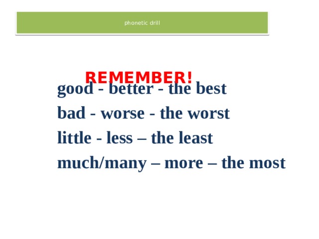  phonetic drill    REMEMBER! good - better - the best bad - worse - the worst little - less – the least much/many – more – the most 