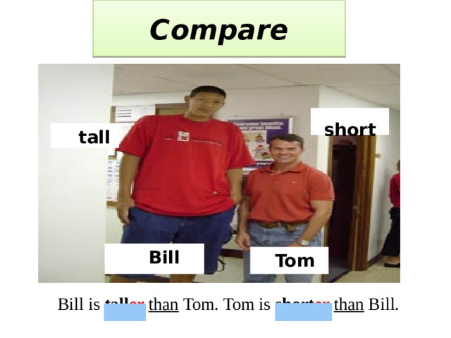 Compare  short  tall  Bill  Tom  Bill is tall er  than Tom. Tom is short er  than Bill. 