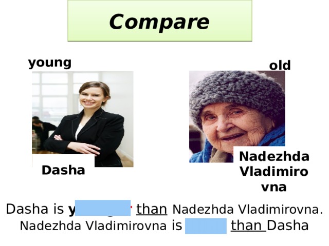 Compare  young  old Nadezhda Vladimirovna  Dasha Dasha is young er  than  Nadezhda Vladimirovna.  Nadezhda Vladimirovna  is old er  than Dasha 