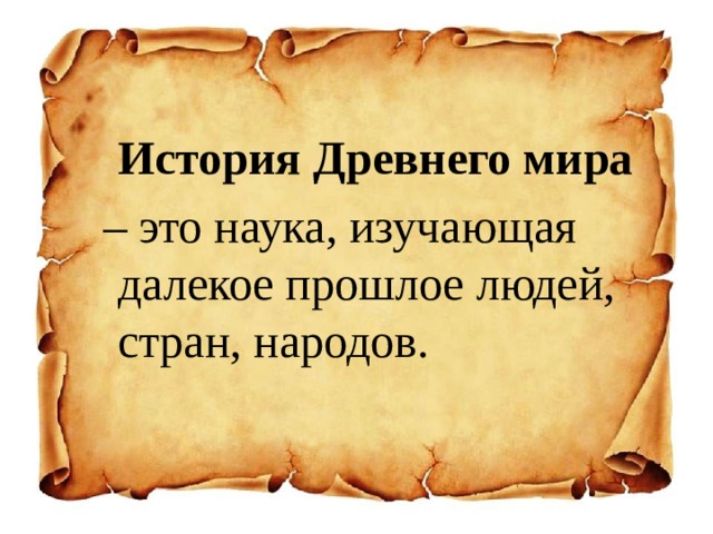  История Древнего мира  – это наука, изучающая далекое прошлое людей, стран, народов. 