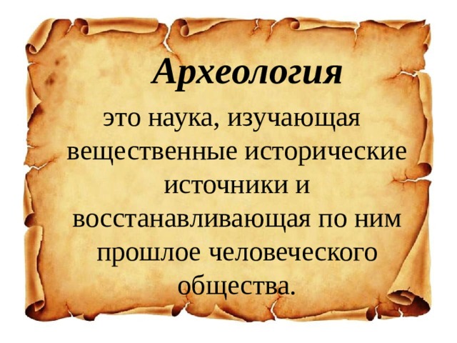   Археология   это наука, изучающая вещественные исторические источники и восстанавливающая по ним прошлое человеческого общества. 