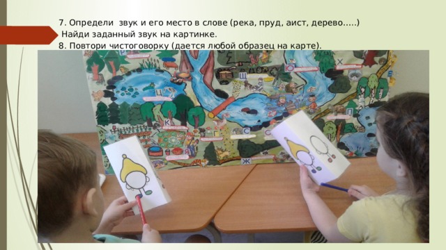 7. Определи звук и его место в слове (река, пруд, аист, дерево…..)  Найди заданный звук на картинке. 8. Повтори чистоговорку (дается любой образец на карте). 