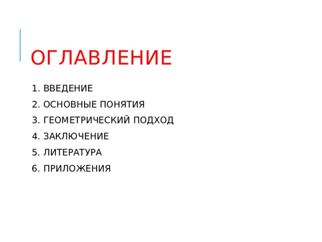  ОГЛАВЛЕНИЕ 1. ВВЕДЕНИЕ 2. ОСНОВНЫЕ ПОНЯТИЯ 3. ГЕОМЕТРИЧЕСКИЙ ПОДХОД 4. ЗАКЛЮЧЕНИЕ 5. ЛИТЕРАТУРА 6. ПРИЛОЖЕНИЯ 