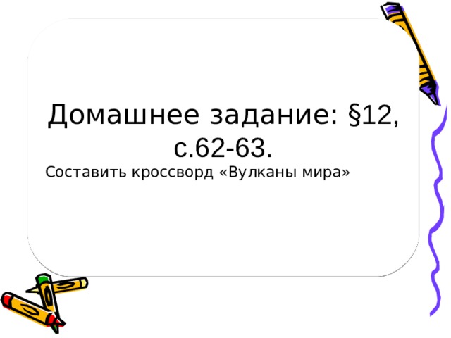 Домашнее задание: § 12, с.62-63. Составить кроссворд «Вулканы мира»