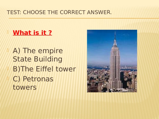 Test: Choose the correct answer.   What is it ? A) The empire State Building B)The Eiffel tower C) Petronas towers 