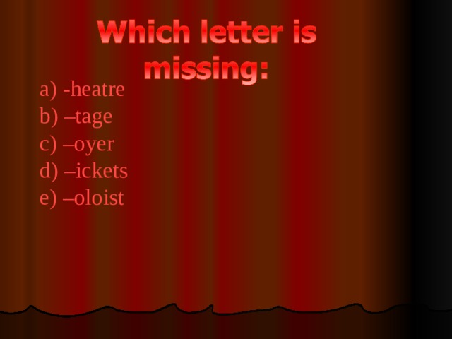 a) -heatre b) –tage c) –oyer d) –ickets e) –oloist 