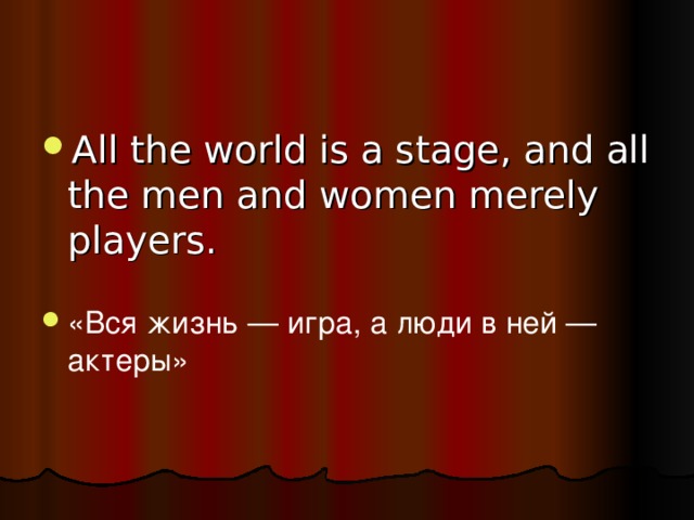 All the world is a stage, and all the men and women merely players . «Вся жизнь — игра, а люди в ней — актеры» 