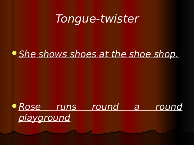 Tongue-twister  She shows shoes at the shoe shop.    Rose runs round a round playground  