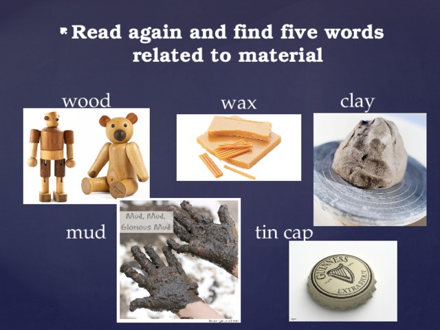 Read again and find five words related to material wood clay wax tin cap mud 
