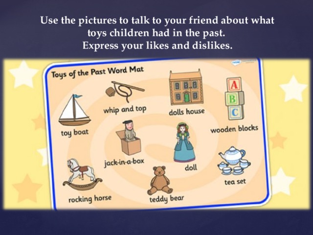 Use the pictures to talk to your friend about what toys children had in the past.  Express your likes and dislikes.   