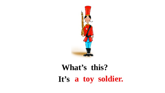 What’s this? a toy soldier. It’s 