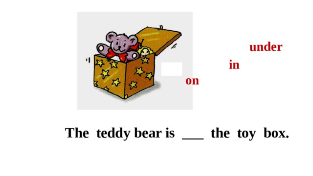 under in on The teddy bear is ___ the toy box. 