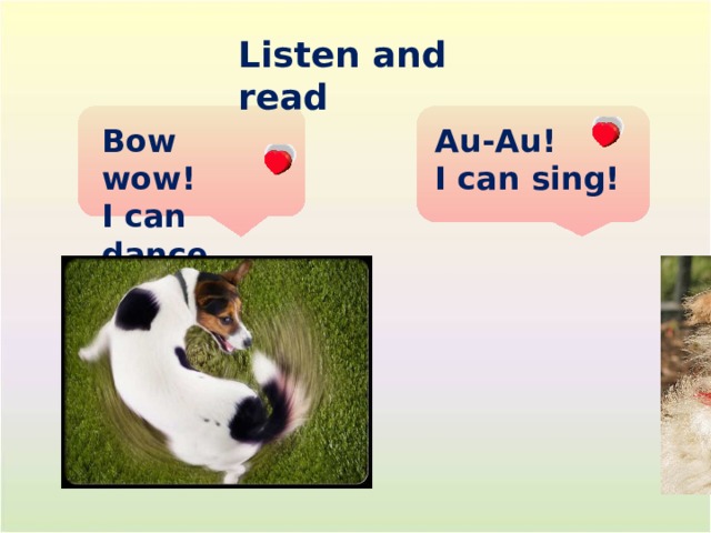 Listen and read Au-Au! Bow wow! I can sing! I can dance. 