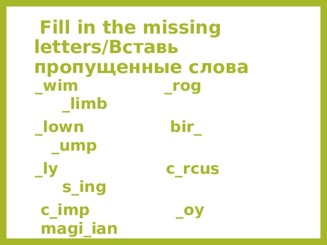   Fill in the missing letters/Вставь пропущенные слова _wim _rog _limb _lown  bir_ _ump _ly  c_rcus s_ing   c_imp _oy  magi_ian _un  d_nce gi_l 