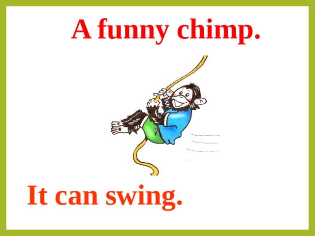 A funny chimp. It can swing. 
