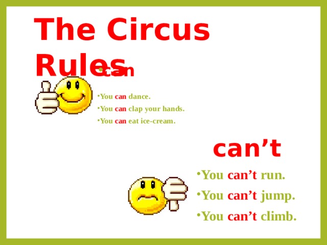 The Circus Rules    can  You can dance. You can clap your hands. You can eat ice-cream. can’t You can’t run. You can’t jump. You can’t climb. 