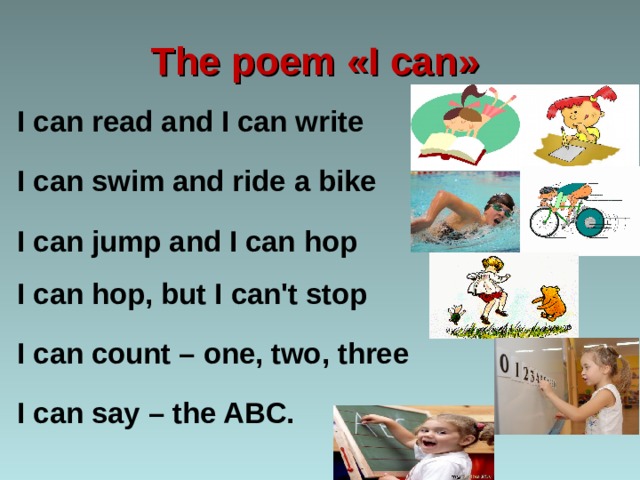 The poem « I can » I can read and I can write I can swim and ride a bike I can jump and I can hop  I can hop, but I can't stop I can count – one, two, three I can say – the ABC. 