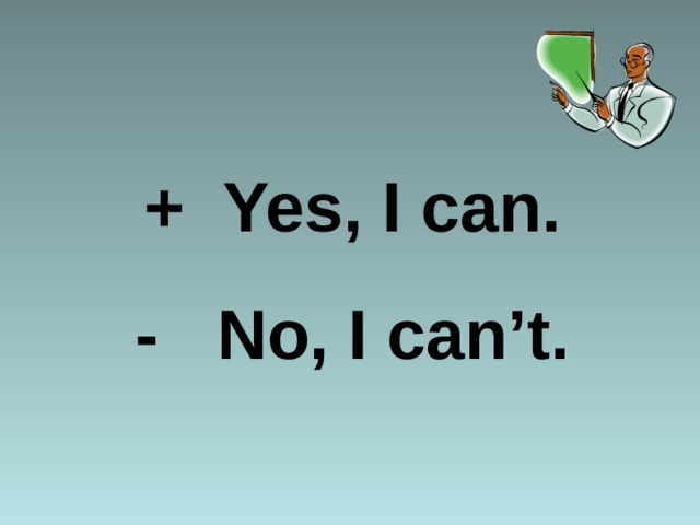 + Yes, I can. - No, I can’t. 