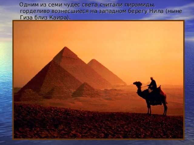  Одним из семи чудес света считали пирамиды, горделиво вознесшиеся на западном берегу Нила (ныне Гиза близ Каира). 