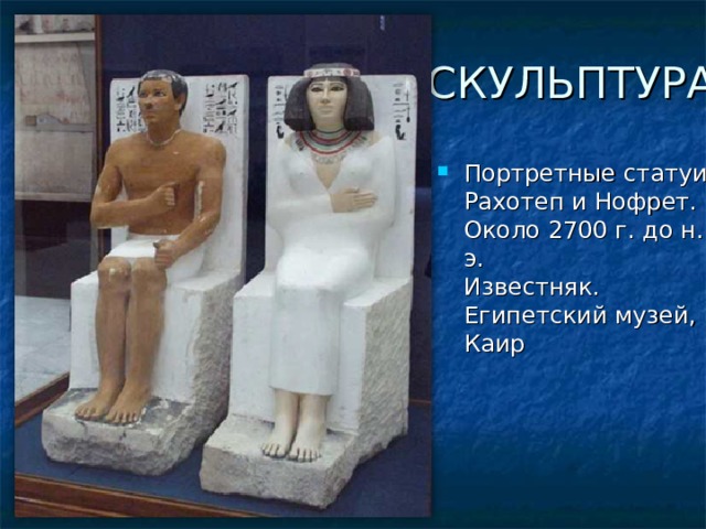 СКУЛЬПТУРА Портретные статуи Рахотеп и Нофрет. Около 2700 г. до н. э.   Известняк.   Египетский музей, Каир 
