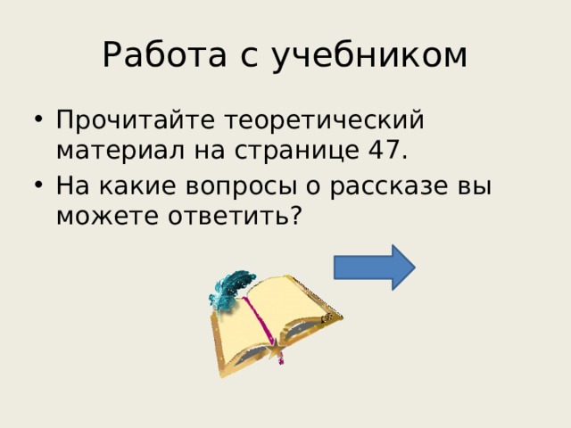 Работа с учебником Прочитайте теоретический материал на странице 47. На какие вопросы о рассказе вы можете ответить? 