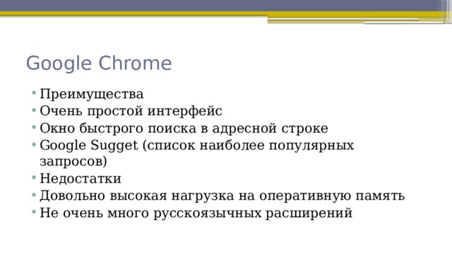 Google Chrome Преимущества Очень простой интерфейс Окно быстрого поиска в адресной строке Google Sugget (список наиболее популярных запросов) Недостатки Довольно высокая нагрузка на оперативную память Не очень много русскоязычных расширений 