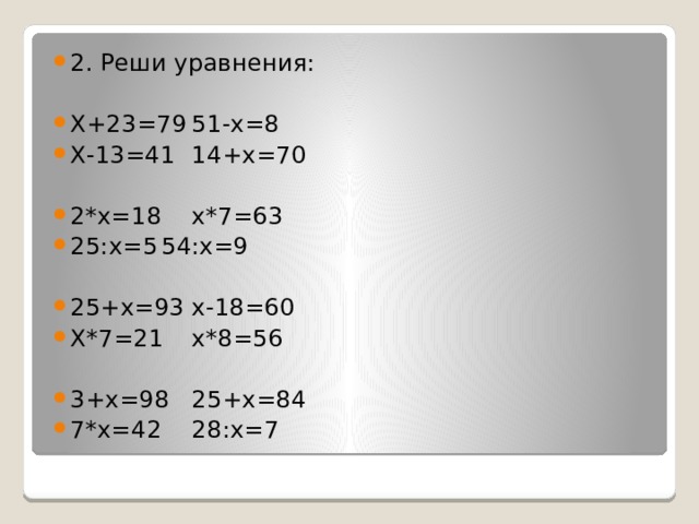 2. Реши уравнения: Х+23=79    51-х=8 Х-13=41     14+х=70 2*х=18     х*7=63 25:х=5     54:х=9 25+х=93    х-18=60 Х*7=21     х*8=56 3+х=98     25+х=84 7*х=42     28:х=7 