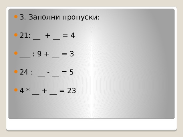 3. Заполни пропуски: 21: __ + __ = 4 ___ : 9 + __ = 3 24 : __ - __ = 5 4 * __ + __ = 23 