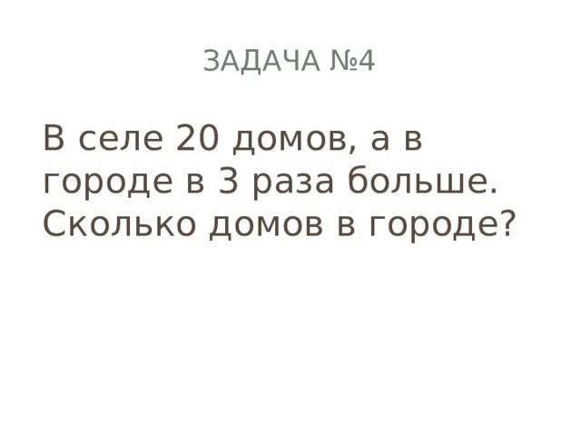 Задача №4 В селе 20 домов, а в городе в 3 раза больше.  Сколько домов в городе? 