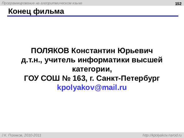  Конец фильма ПОЛЯКОВ Константин Юрьевич д.т.н., учитель информатики высшей категории , ГОУ СОШ № 163, г. Санкт-Петербург kpolyakov@mail.ru  