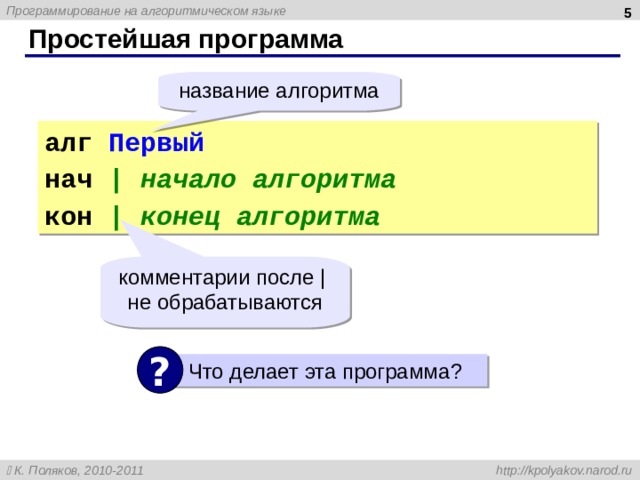  Простейшая программа название алгоритма алг Первый нач | начало алгоритма кон | конец алгоритма комментарии после |   не обрабатываются ?  Что делает эта программа ? 5 