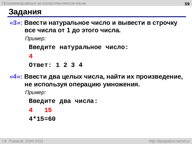  Задания «3»: Ввести натуральное число и вывести в строчку все числа от 1 до этого числа.  Пример:   Введите натуральное число:   4   Ответ: 1 2 3 4 «4»: Ввести два целых числа, найти их произведение, не используя операцию умножения.  Пример:   Введите два числа:   4 15   4*15=60  