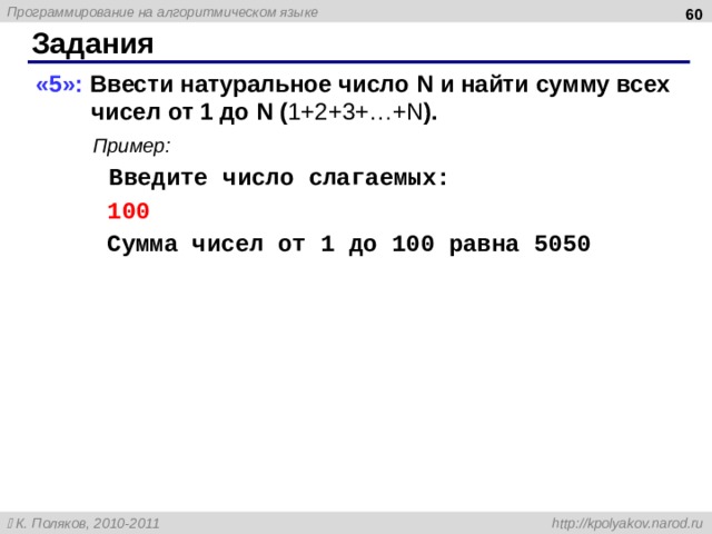  Задания «5»: Ввести натуральное число N и найти сумму всех чисел от 1 до N ( 1+2+3+…+ N ). Пример: Введите число слагаемых: 100 Сумма чисел от 1 до 100 равна 5050 