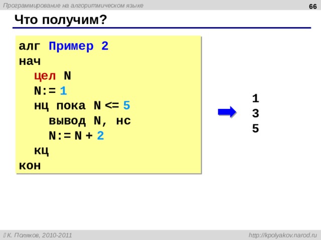  Что получим? алг Пример 2 нач  цел  N  N:=  1  нц пока N   вывод N , нс  N:=  N  +  2  кц кон 1 3 5  