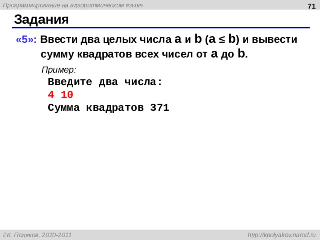  Задания «5»: Ввести два целых числа a и b ( a ≤ b ) и вывести сумму квадратов всех чисел от a до b . Пример: Введите два числа: 4 10 Сумма квадратов 371 