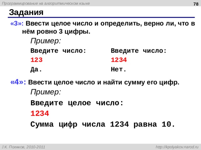  Задания «3»: Ввести целое число и определить, верно ли, что в нём ровно 3 цифры.  Пример:   Введите число:   Введите число:   123     1234   Да.     Нет. «4»: Ввести целое число и найти сумму его цифр.  Пример:   Введите целое число:   1234   Сумма цифр числа 1234 равна 10.  