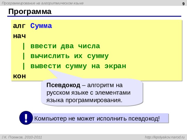  Программа алг Сумма нач | ввести два числа | вычислить их сумму | вывести сумму на экран кон Псевдокод – алгоритм на русском языке с элементами языка программирования. ! Компьютер не может исполнить псевдокод! 9 