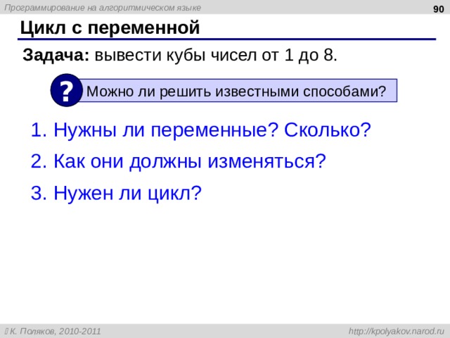  Цикл с переменной Задача: вывести кубы чисел от 1 до 8. ? Можно ли решить известными способами ? Нужны ли переменные? Сколько? Как они должны изменяться? Нужен ли цикл? 90 