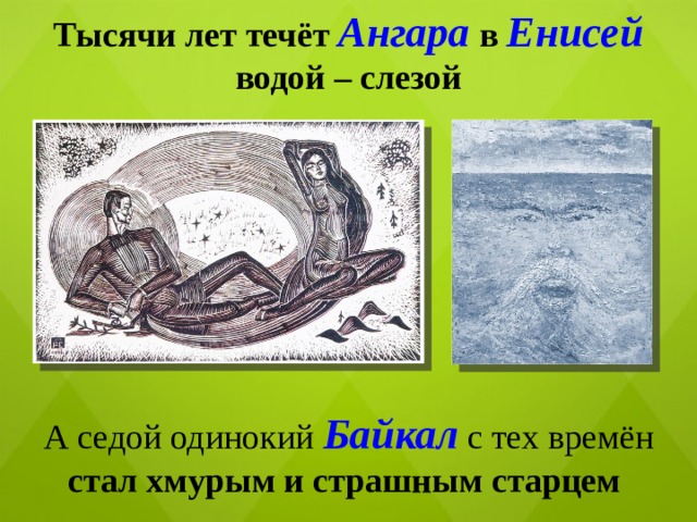 Тысячи лет течёт Ангара  в  Енисей водой – слезой А седой одинокий Байкал с тех времён стал хмурым и страшным старцем 