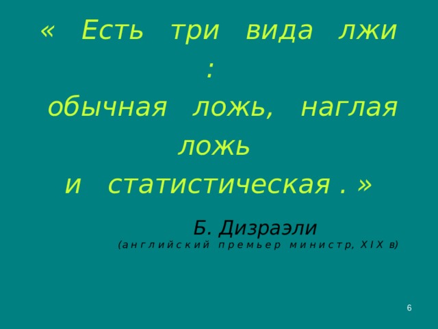 « Есть три вида лжи :  обычная ложь, наглая ложь  и статистическая . »    Б. Дизраэли  (а н г л и й с к и й п р е м ь е р м и н и с т р, X  I  X в)  