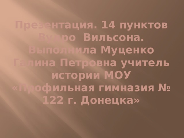 Презентация. 14 пунктов Вудро Вильсона.  Выполнила Муценко Галина Петровна учитель истории МОУ «Профильная гимназия № 122 г. Донецка» 