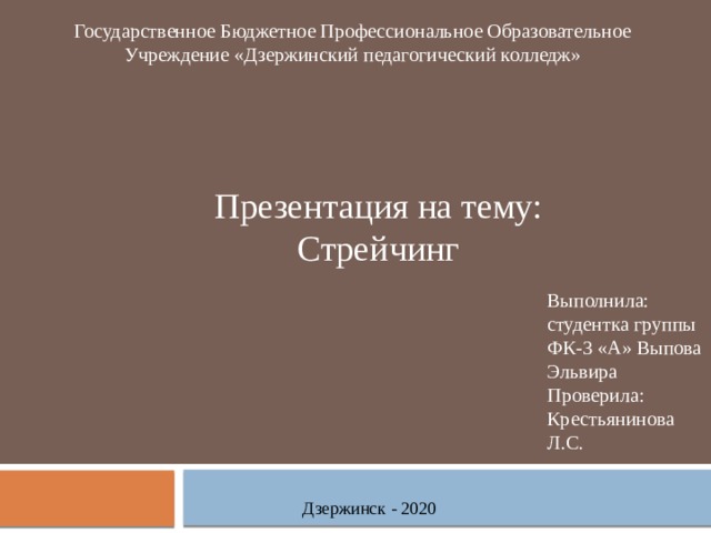 Государственное Бюджетное Профессиональное Образовательное Учреждение «Дзержинский педагогический колледж» Презентация на тему: Стрейчинг Выполнила: студентка группы ФК-3 «А» Выпова Эльвира Проверила: Крестьянинова Л.С. Дзержинск - 2020 