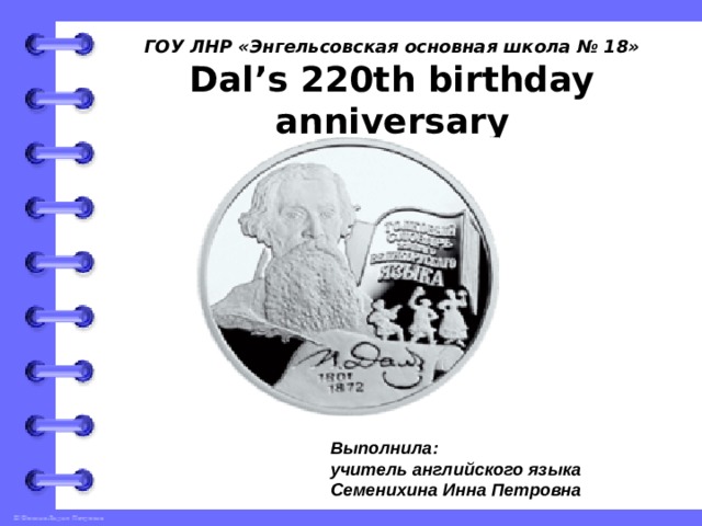 ГОУ ЛНР «Энгельсовская основная школа № 18»  Dal’s 220th birthday anniversary Выполнила: учитель английского языка Семенихина Инна Петровна   